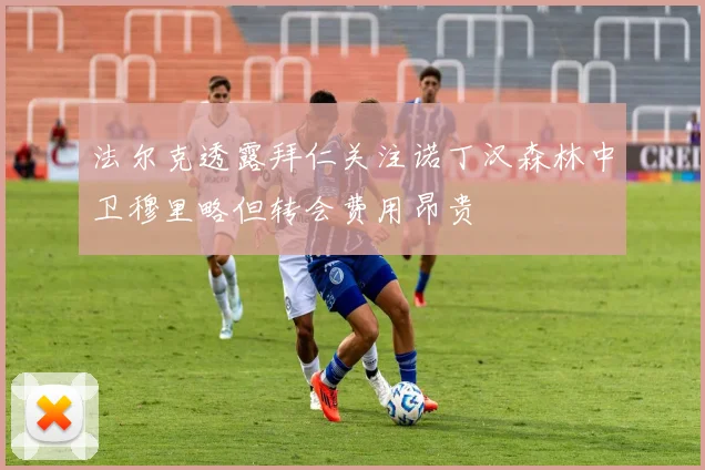 法尔克透露拜仁关注诺丁汉森林中卫穆里略但转会费用昂贵