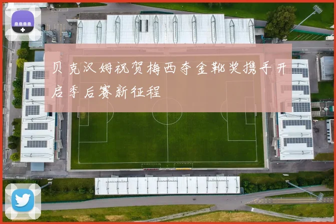 贝克汉姆祝贺梅西夺金靴奖携手开启季后赛新征程