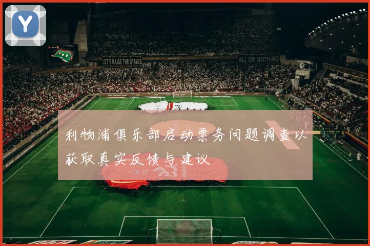 利物浦俱乐部启动票务问题调查以获取真实反馈与建议