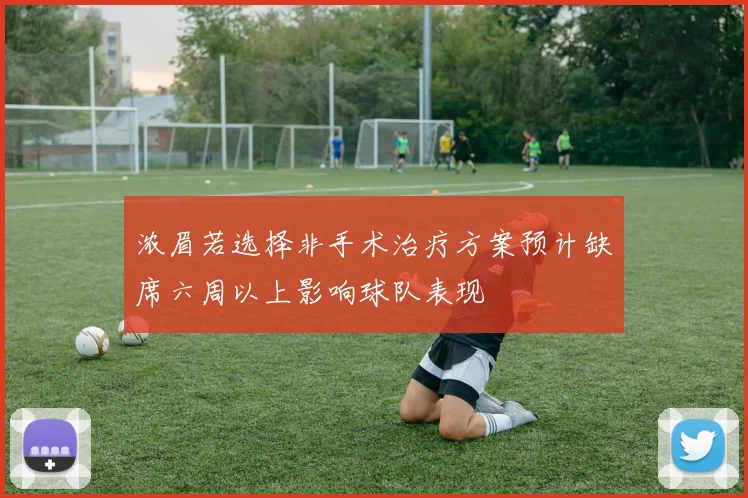 浓眉若选择非手术治疗方案预计缺席六周以上影响球队表现