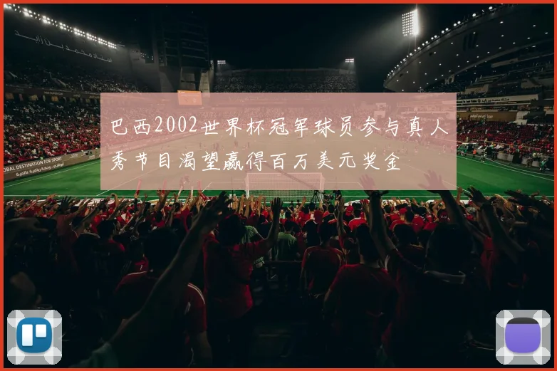 巴西2002世界杯冠军球员参与真人秀节目渴望赢得百万美元奖金