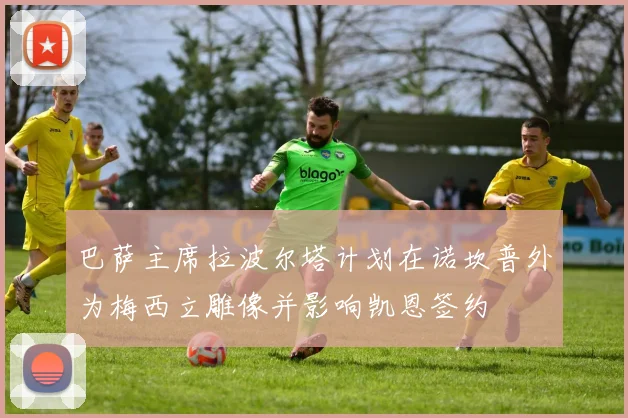 巴萨主席拉波尔塔计划在诺坎普外为梅西立雕像并影响凯恩签约