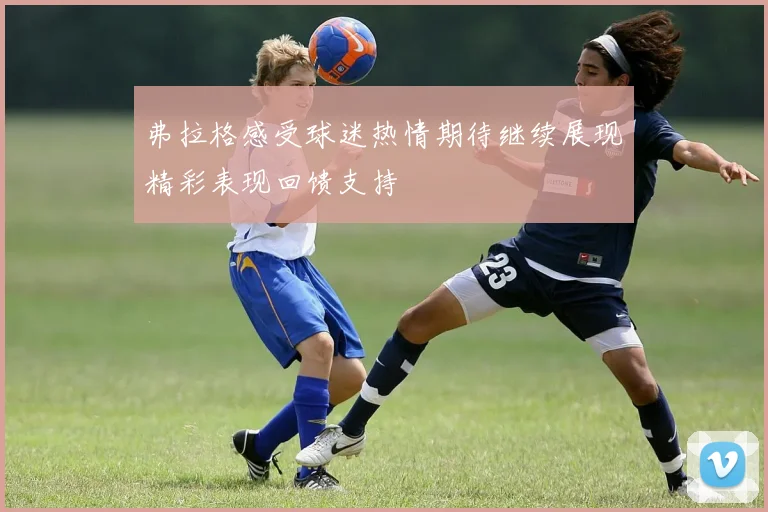 弗拉格感受球迷热情期待继续展现精彩表现回馈支持