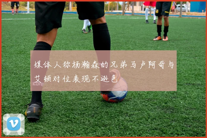 媒体人称杨瀚森的兄弟马卢阿奇与艾顿对位表现不逊色