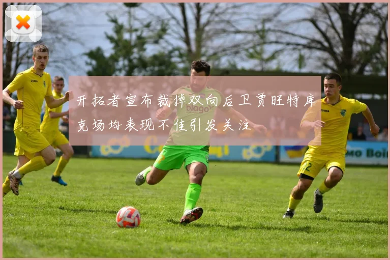 开拓者宣布裁掉双向后卫贾旺特库克场均表现不佳引发关注
