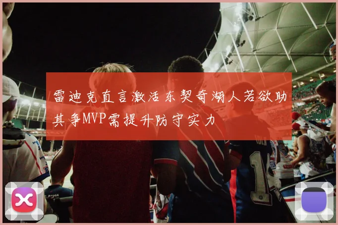 雷迪克直言激活东契奇湖人若欲助其争MVP需提升防守实力
