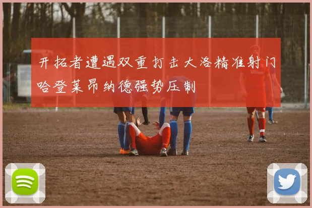开拓者遭遇双重打击大洛精准射门哈登莱昂纳德强势压制