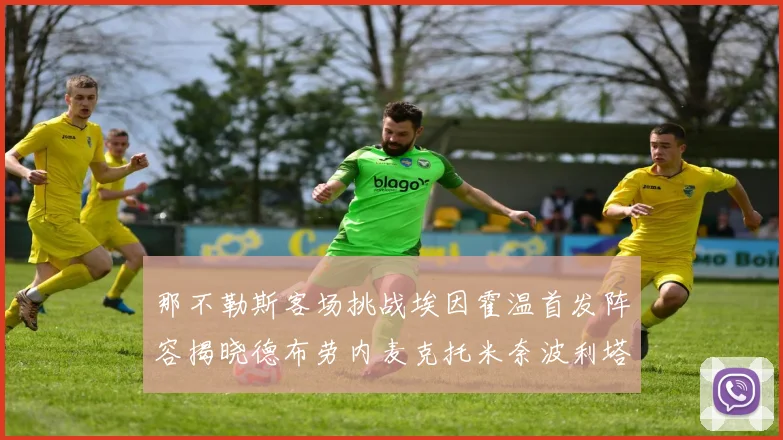 那不勒斯客场挑战埃因霍温首发阵容揭晓德布劳内麦克托米奈波利塔诺领衔出战