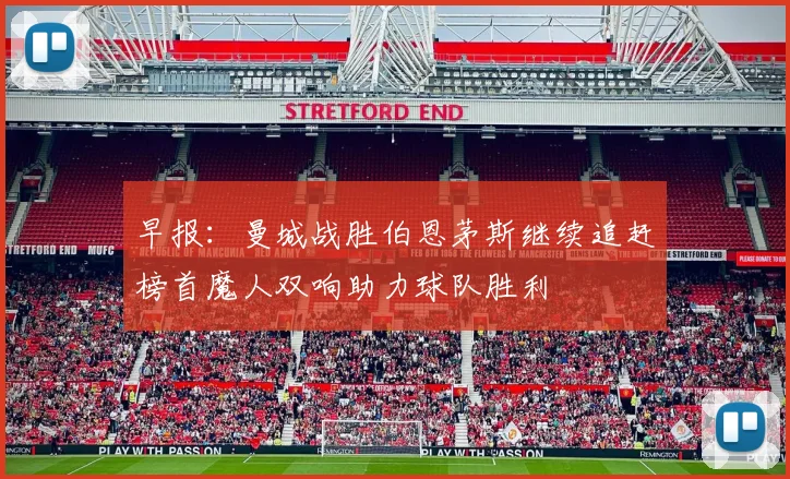 早报：曼城战胜伯恩茅斯继续追赶榜首魔人双响助力球队胜利