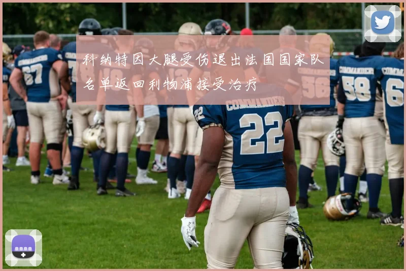 科纳特因大腿受伤退出法国国家队名单返回利物浦接受治疗