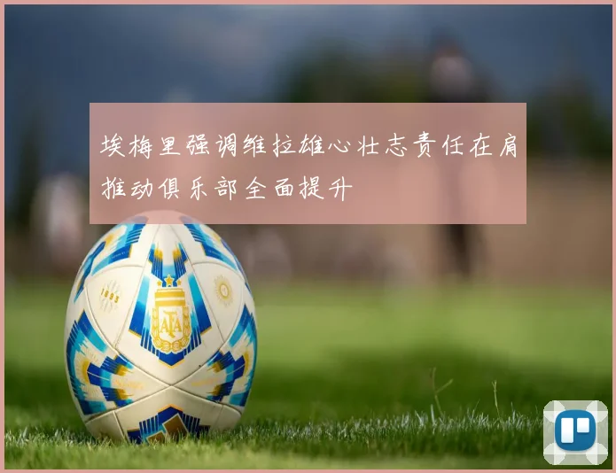 埃梅里强调维拉雄心壮志责任在肩推动俱乐部全面提升