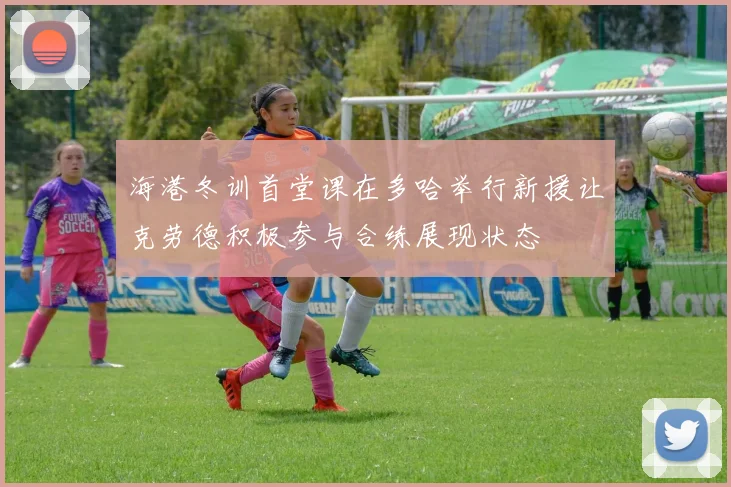 海港冬训首堂课在多哈举行新援让克劳德积极参与合练展现状态