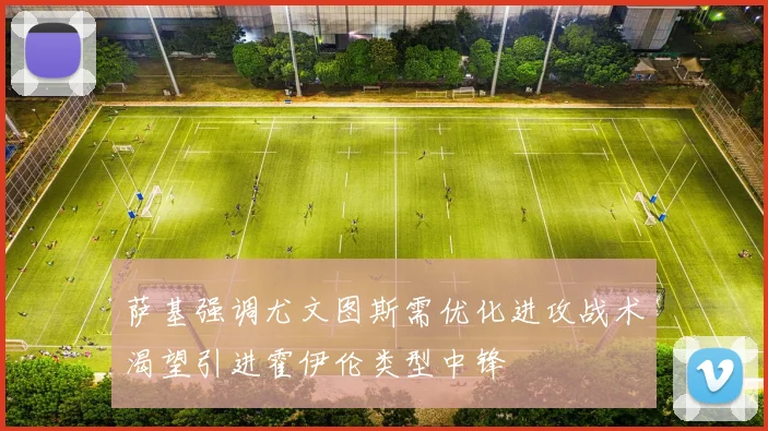 萨基强调尤文图斯需优化进攻战术渴望引进霍伊伦类型中锋