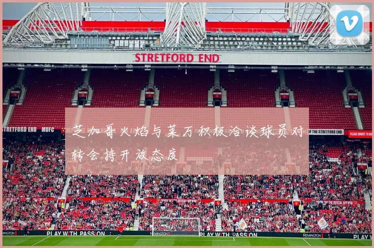 芝加哥火焰与莱万积极洽谈球员对转会持开放态度