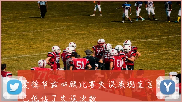 爱德华兹回顾比赛失误表现直言自己低估了失误次数