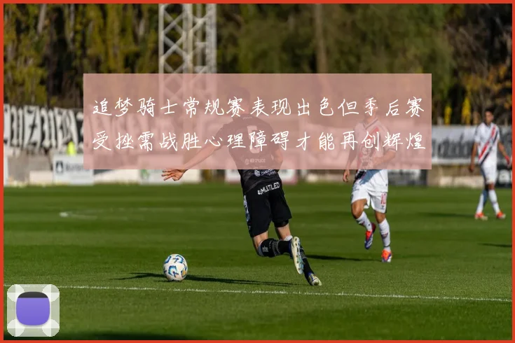 追梦骑士常规赛表现出色但季后赛受挫需战胜心理障碍才能再创辉煌