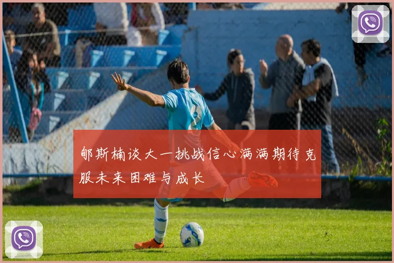 郇斯楠谈大一挑战信心满满期待克服未来困难与成长