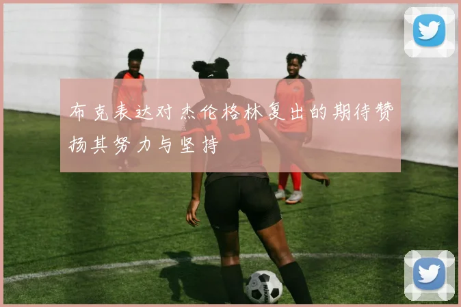 布克表达对杰伦格林复出的期待赞扬其努力与坚持